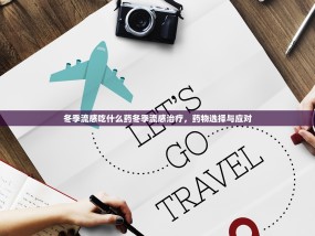 冬季流感吃什么药冬季流感治疗，药物选择与应对