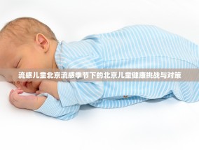 流感儿童北京流感季节下的北京儿童健康挑战与对策