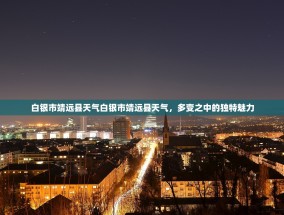 白银市靖远县天气白银市靖远县天气，多变之中的独特魅力