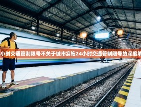 24小时交通管制限号不关于城市实施24小时交通管制限号的深度解析