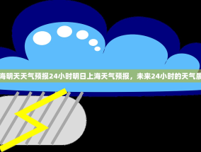 上海明天天气预报24小时明日上海天气预报，未来24小时的天气展望