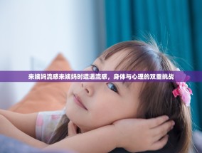 来姨妈流感来姨妈时遭遇流感，身体与心理的双重挑战