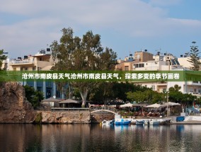 沧州市南皮县天气沧州市南皮县天气，探索多变的季节画卷
