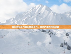 南山牧场天气南山牧场天气，自然之美的独特诠释