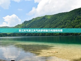 安江天气安江天气的多样魅力与独特风情