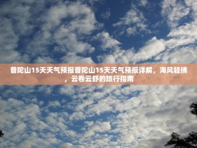 普陀山15天天气预报普陀山15天天气预报详解，海风轻拂，云卷云舒的旅行指南