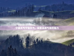 宁蒗天气宁蒗天气，探索高原气候的魅力