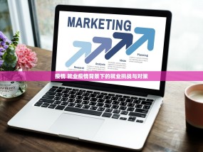 疫情 就业疫情背景下的就业挑战与对策