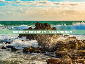 防城港市天气防城港市的天气，多彩多姿的自然画卷
