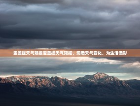 麦盖提天气预报麦盖提天气预报，洞悉天气变化，为生活添彩