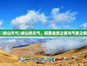 嵖岈山天气嵖岈山的天气，探索自然之美与气象之韵