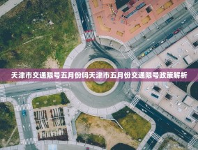 天津市交通限号五月份吗天津市五月份交通限号政策解析