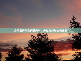会同县天气会同县天气，多彩变幻与生机盎然