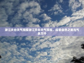 浙江天台天气预报浙江天台天气预报，探索自然之美与气象万千