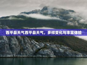 西平县天气西平县天气，多样变化与丰富体验