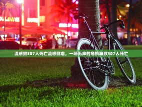 流感致307人死亡流感肆虐，一场无声的危机导致307人死亡
