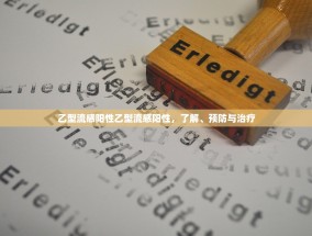 乙型流感阳性乙型流感阳性，了解、预防与治疗