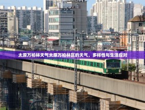 太原万柏林天气太原万柏林区的天气，多样性与生活应对