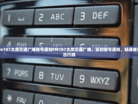 fm107太原交通广播限号通知FM107太原交通广播，实时限号通知，畅通城市出行路