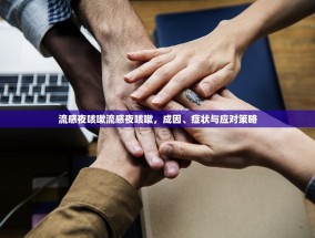 流感夜咳嗽流感夜咳嗽，成因、症状与应对策略