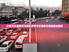 泸州市交通限号吗现在泸州市交通限号措施现状解析