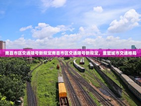 南昌市区交通限号新规定南昌市区交通限号新规定，重塑城市交通格局