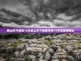 泰山天气预报15天泰山天气预报未来15天及旅游建议