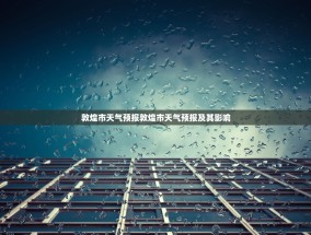 敦煌市天气预报敦煌市天气预报及其影响
