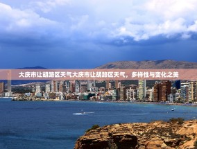 大庆市让胡路区天气大庆市让胡路区天气，多样性与变化之美