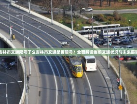 吉林市交通限号了么吉林市交通是否限号？全面解读当前交通状况与未来展望