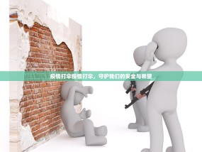 疫情打伞疫情打伞，守护我们的安全与希望