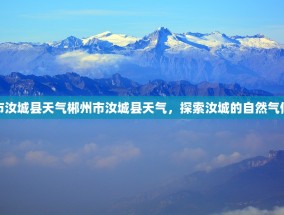 郴州市汝城县天气郴州市汝城县天气，探索汝城的自然气候魅力