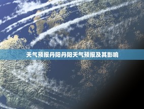 天气预报丹阳丹阳天气预报及其影响