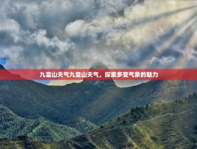 九皇山天气九皇山天气，探索多变气象的魅力