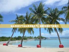 汕头南澳天气汕头南澳岛天气，探索海岛的气候魅力
