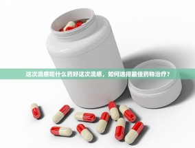 这次流感吃什么药好这次流感，如何选择最佳药物治疗？