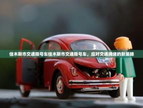 佳木斯市交通限号车佳木斯市交通限号车，应对交通拥堵的新策略