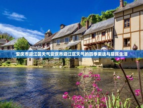 安庆市迎江区天气安庆市迎江区天气的四季更迭与居民生活