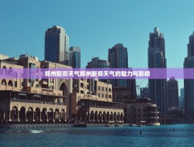郑州新郑天气郑州新郑天气的魅力与影响