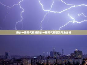 安乡一周天气预报安乡一周天气预报及气象分析