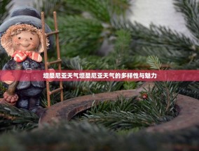 坦桑尼亚天气坦桑尼亚天气的多样性与魅力