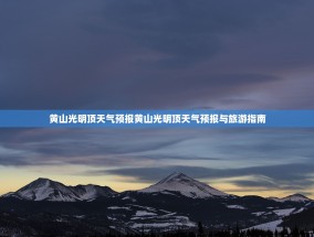 黄山光明顶天气预报黄山光明顶天气预报与旅游指南