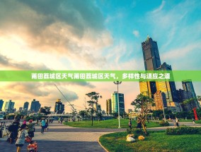 莆田荔城区天气莆田荔城区天气，多样性与适应之道