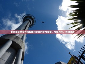 北京明天的天气预报明日北京的天气预报，气象万千，为你细述
