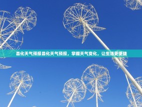 昌化天气预报昌化天气预报，掌握天气变化，让生活更便捷