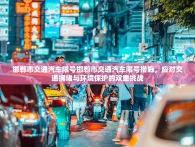 邯郸市交通汽车限号邯郸市交通汽车限号措施，应对交通拥堵与环境保护的双重挑战