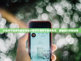 小程序交通限号查询电话小程序交通限号查询电话，便捷出行的新选择