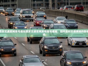 西安交通官网限号通知西安交通官网发布限号通知，如何应对交通拥堵的新举措