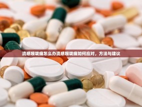流感喉咙痛怎么办流感喉咙痛如何应对，方法与建议