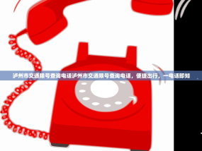 泸州市交通限号查询电话泸州市交通限号查询电话，便捷出行，一电话即知